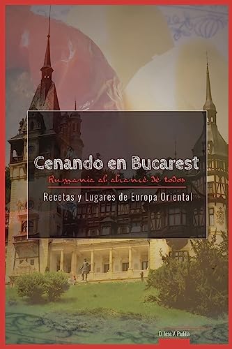 Cenando en Bucarest. Rumania: Rumania al alcance de todos: Volume 4 (Recetas y Lugares de Europa Oriental)