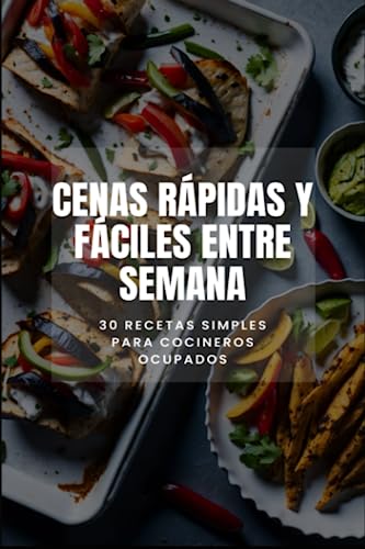 Cenas rápidas y fáciles entre semana: 30 recetas simples para cocineros ocupados (Edición en español)