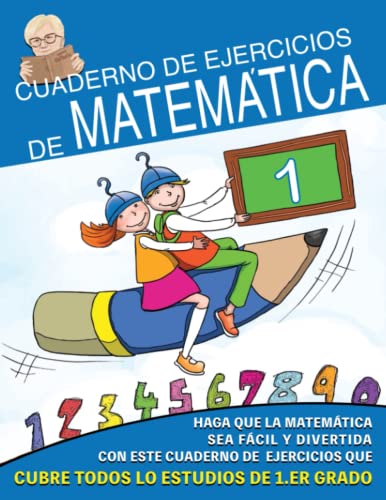 Cuaderno de Ejercicios de Matemáticas: Haz que las Matemáticas sea Fácil y Divertido con estos ejercicios que funcionan en todo el programa de 1° grado