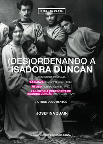 (des)ordenando a Isadora Duncan: TRADUCCIONES ORIGINALES DE LA DANZA (Isadora Duncan, 1909) MI VIDA (Isadora Duncan, 1927) LA HISTORIA (NO)ESCRITA DE ... DUNCAN (Mary Desti, 1929) + OTROS DOCUMENTOS