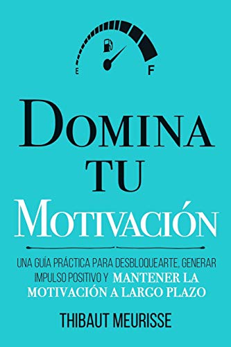 Domina Tu Motivación: Una guía práctica para desbloquearte, generar impulso positivo y mantener la motivación a largo plazo: 2 (Colección Domina Tu(s)...)