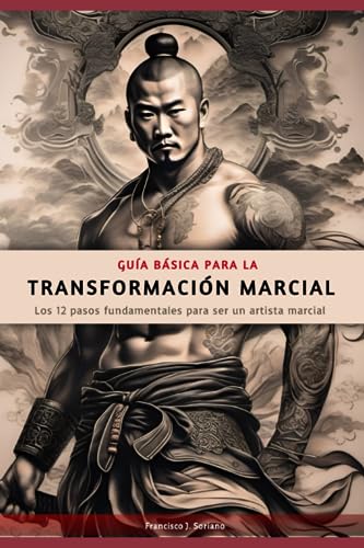 Guía básica para la transformación marcial: Los doce pasos fundamentales para ser un artista marcial