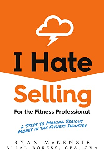 I Hate Selling for the Fitness Professional: 6 Steps to Making Serious Money in the Fitness Industry