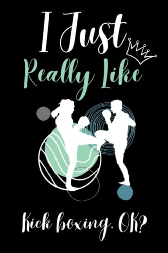 I Just Really Like Kick boxing Ok: Cute Funny Notebook Gift For Kick boxing Lovers |Kick boxingJournal Gift For Christmas or Birthday |Perfect Notbook Gift for Woman|6x9 Inches,110Pages.