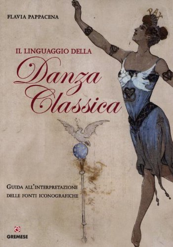 Il linguaggio della danza classica. Guida all'interpretazione delle fonti iconografiche (Biblioteca delle arti)