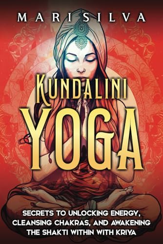 Kundalini Yoga: Secrets to Unlocking Energy, Cleansing Chakras, and Awakening the Shakti within with Kriya (Spiritual Yoga)