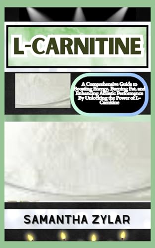 L-CARNITINE: A Comprehensive Guide to Boosting Energy, Burning Fat, and Enhancing Athletic Performance By Unlocking the Power of L-Carnitine