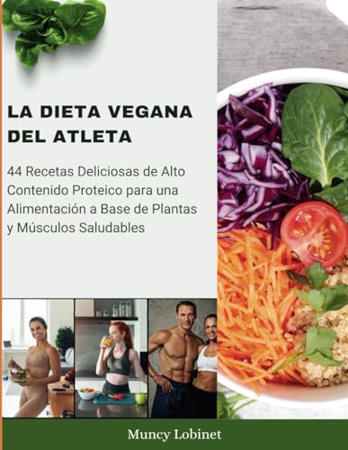 La Dieta Vegana del Atleta: 44 Recetas Deliciosas de Alto Contenido Proteico para una Alimentación a Base de Plantas y Músculos Saludables