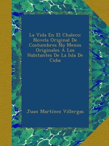 La Vida En El Chaleco: Novela Original De Costumbres No Menos Originales Á Los Habitantes De La Isla De Cuba