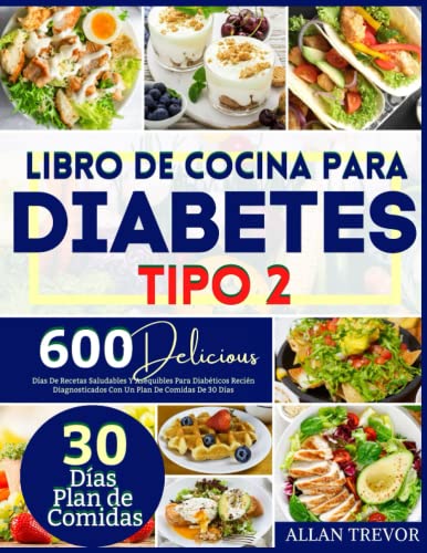 Libro De Cocina Para Diabetes Tipo 2: 600 Días De Recetas Saludables Y Asequibles Para Diabéticos Recién Diagnosticados Con Un Plan De Comidas De 30 Días