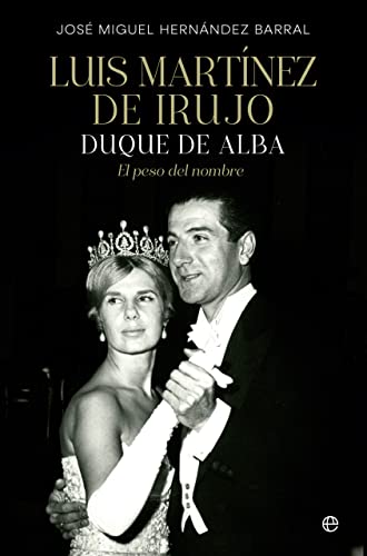 Luis Martínez de Irujo: Duque de Alba. El peso del nombre (BIOGRAFIAS Y MEMORIAS)