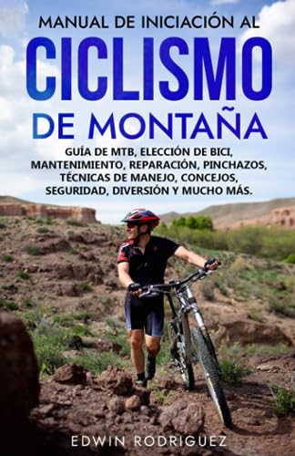 Manual de Iniciación al Ciclismo de Montaña: Guía de Mtb, Elección de Bici, Mantenimiento, Reparación, Pinchazos, Técnicas de Manejo, Concejos, Seguridad, Diversión y Mucho Más