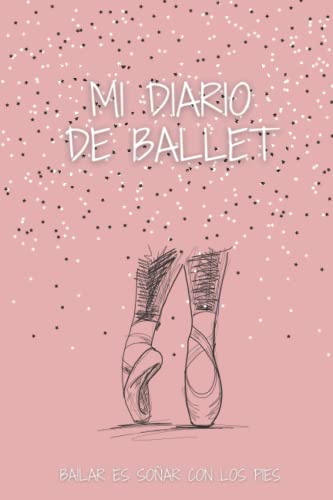 Mi diario de Ballet: Bailar es soñar con los pies