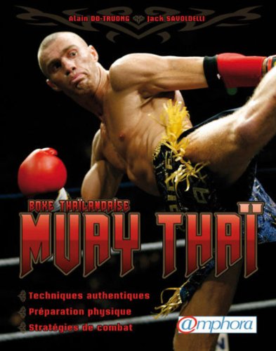Muay Thaï, boxe thaïlandaise: Techniques authentiques, préparation physique, stratégies de combat