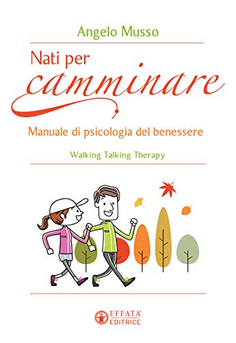 Nati per camminare. Manuale di psicologia del benessere. Walking Talking Therapy (Vivere in pienezza)