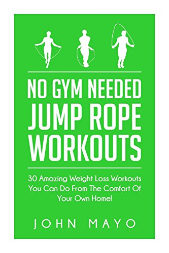 No Gym Needed- Jump Rope Workouts: 30 Amazing Weight Loss Workouts You Can Do From The Comfort Of Your Own Home! (No Gym Needed, At Home Fitness, At Home Workouts, Drop A Dress Size)