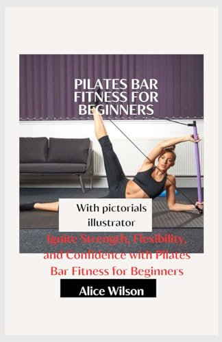 Pilates Bar fitness for beginners: Ignite Strength, Flexibility, and Confidence with Pilates Bar Fitness for Beginners