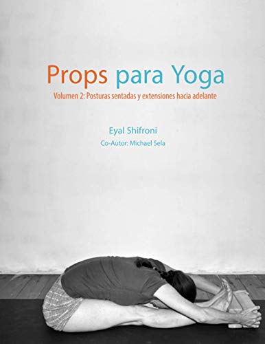Props para Yoga Volumen II: Posturas Sentadas y Extensiones hacia Adelante: Una Guía para la práctica del Yoga Iyengar con Props: 2