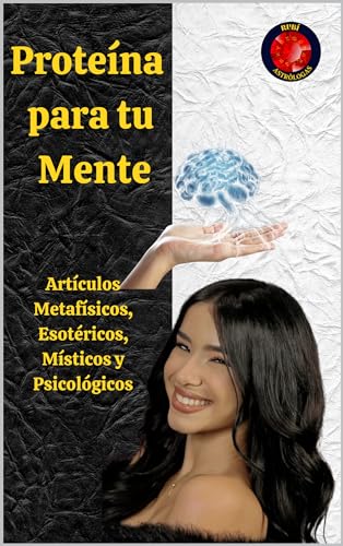 Proteína para tu Mente: Artículos Metafísicos, Esotéricos, Místicos y Psicológicos
