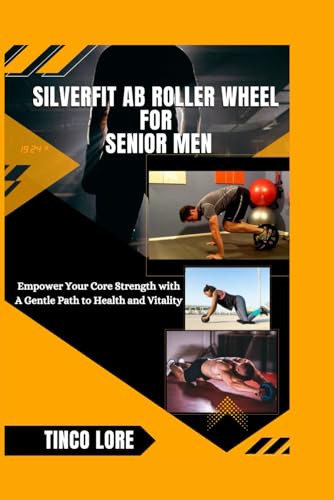 SILVERFIT AB ROLLER WHEEL FOR SENIOR MEN: Empower Your Core Strength with A Gentle Path to Health and Vitality (Your Abs Workout for your ultimate fitness)