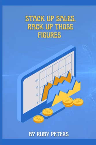 STACK UP SALES, RACK UP THOSE FIGURES: Ultimate secrets to making six figures in any area of business