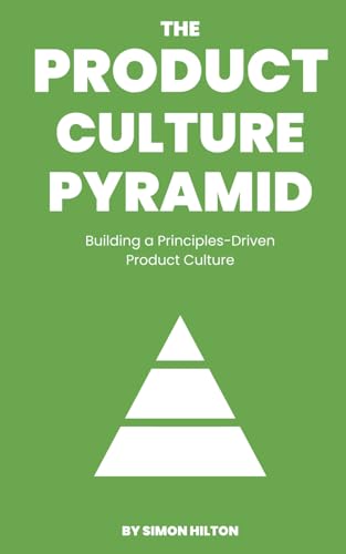 The Product Culture Pyramid: Building a Principles-Driven Product Culture (The Product Leader Series)