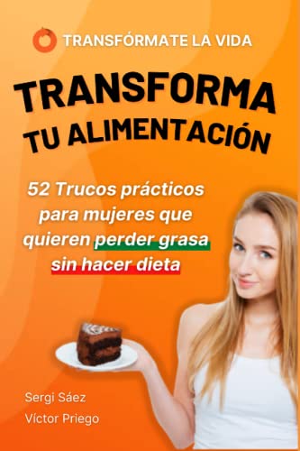 Transforma tu Alimentación: 52 Trucos prácticos para Mujeres que quieren Perder grasa sin hacer dieta