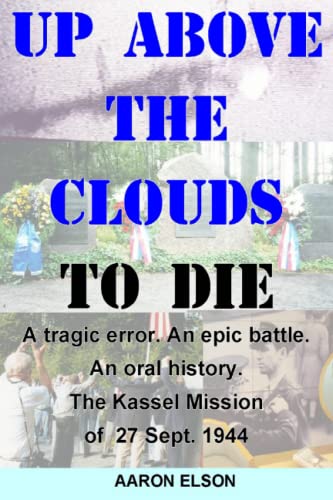 Up Above the Clouds to Die: A tragic error. An epic battle. An oral history. The Kassel Mission of 27 Sept. 1944