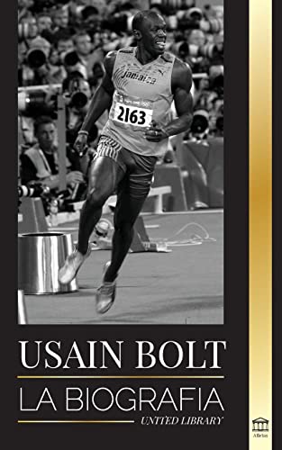 Usain Bolt: La biografía del hombre que corre más rápido que un rayo (Atletas)