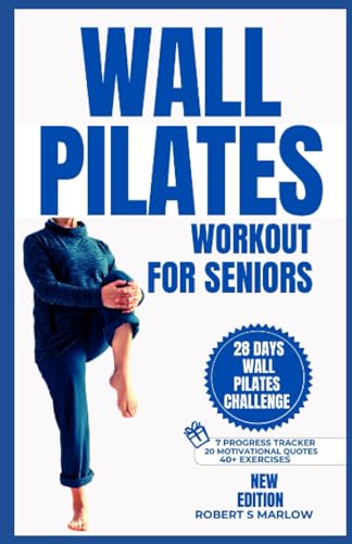 WALL PILATES WORKOUTS FOR SENIORS OVER 60: 10 Minutes Daily Exercise to Ease Back Pain, Strengthen your Core, Improve your Balance, Posture and Prevent Injury for Beginners; With 28 Days Challenge