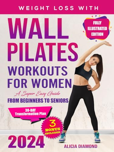 WALL PILATES WORKOUTS FOR WOMEN: A 30-Day Journey to Mindfully Transform Your Body and Achieve the Coveted Tone, Flexibility and Strength, All From the Comfort of Your Home in only 20 Minutes a Day
