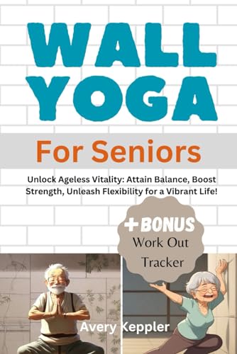 Wall Yoga for Seniors (+ Work Out Journal): Unlock Ageless Vitality: Attain Balance, Boost Strength, Unleash Flexibility for a Vibrant Life!