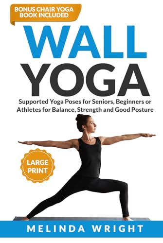 Wall Yoga: Supported Yoga Poses for Seniors, Beginners or Athletes for Balance, Strength and Good Posture (Supported Yoga and Pilates)