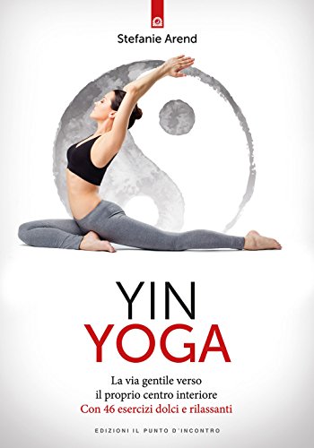 Yin yoga. La via gentile verso il proprio centro interiore. Con 46 esercizi dolci e rilassanti (Salute e benessere)